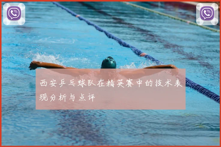 西安乒乓球队在精英赛中的技术表现分析与点评