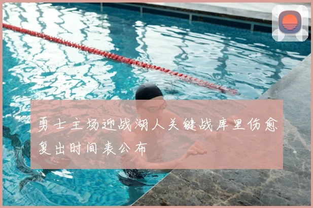 勇士主场迎战湖人关键战库里伤愈复出时间表公布