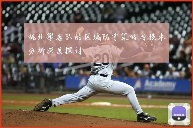 杭州攀岩队的区域防守策略与技术分析深度探讨