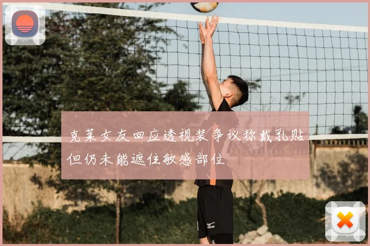 克莱女友回应透视装争议称戴乳贴但仍未能遮住敏感部位