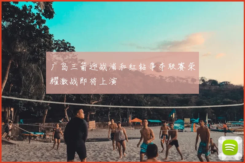 广岛三箭迎战浦和红钻争夺联赛荣耀激战即将上演
