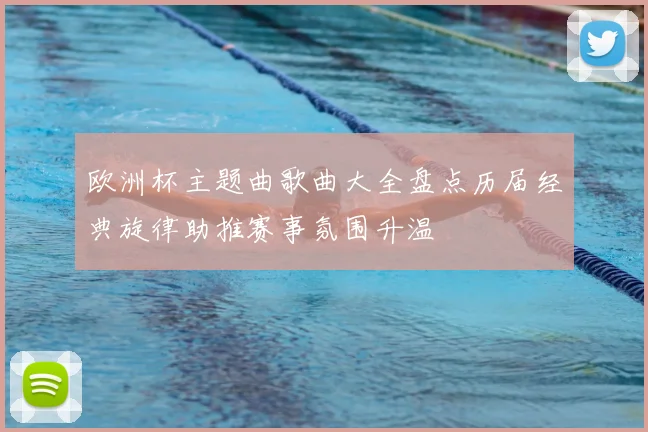 欧洲杯主题曲歌曲大全盘点历届经典旋律助推赛事氛围升温