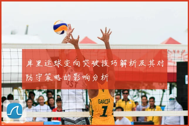 库里运球变向突破技巧解析及其对防守策略的影响分析