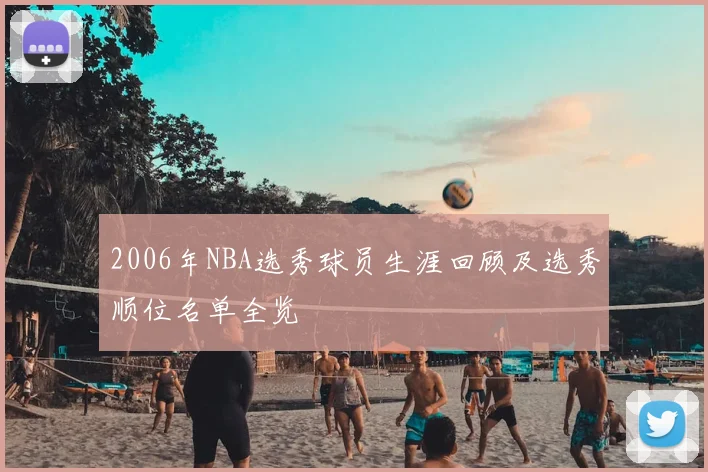 2006年NBA选秀球员生涯回顾及选秀顺位名单全览