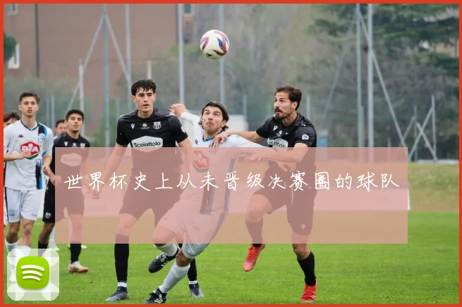 世界杯史上从未晋级决赛圈的球队